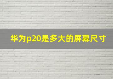 华为p20是多大的屏幕尺寸