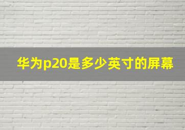 华为p20是多少英寸的屏幕