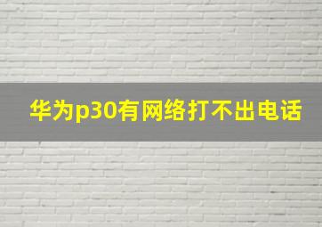 华为p30有网络打不出电话