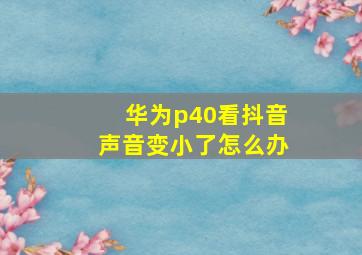 华为p40看抖音声音变小了怎么办