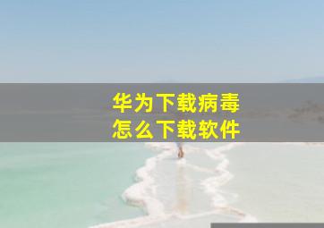 华为下载病毒怎么下载软件