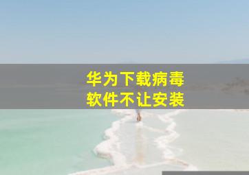 华为下载病毒软件不让安装