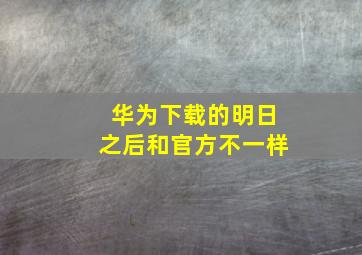 华为下载的明日之后和官方不一样