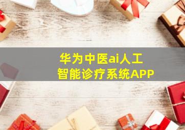 华为中医ai人工智能诊疗系统APP