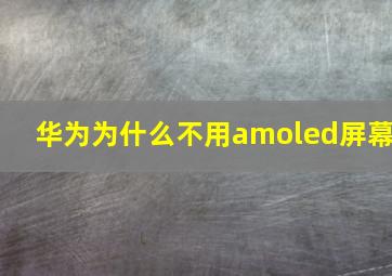 华为为什么不用amoled屏幕