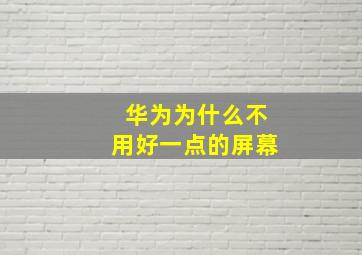 华为为什么不用好一点的屏幕