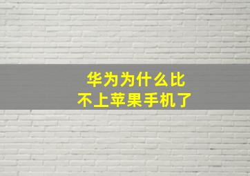 华为为什么比不上苹果手机了