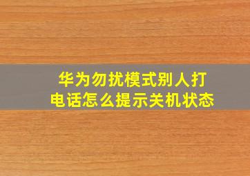 华为勿扰模式别人打电话怎么提示关机状态