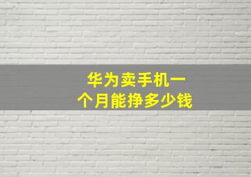 华为卖手机一个月能挣多少钱