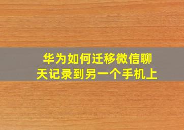 华为如何迁移微信聊天记录到另一个手机上