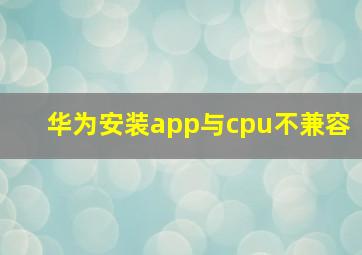 华为安装app与cpu不兼容