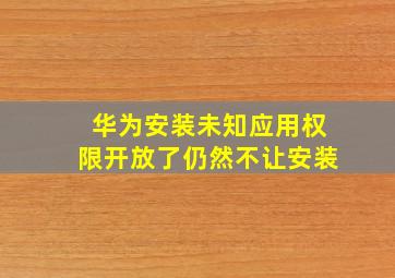 华为安装未知应用权限开放了仍然不让安装