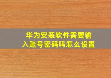 华为安装软件需要输入账号密码吗怎么设置