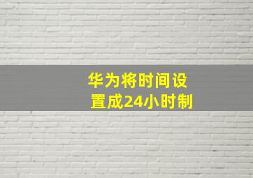 华为将时间设置成24小时制