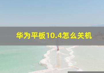 华为平板10.4怎么关机