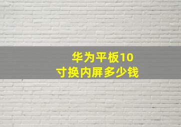 华为平板10寸换内屏多少钱