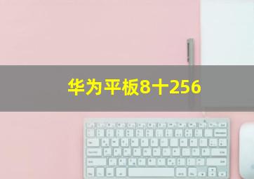 华为平板8十256