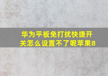 华为平板免打扰快捷开关怎么设置不了呢苹果8