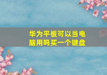 华为平板可以当电脑用吗买一个键盘