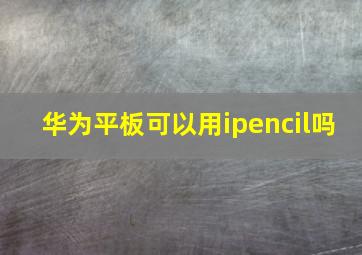 华为平板可以用ipencil吗