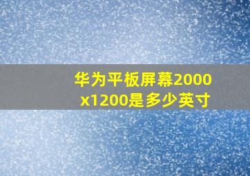 华为平板屏幕2000x1200是多少英寸