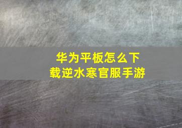 华为平板怎么下载逆水寒官服手游