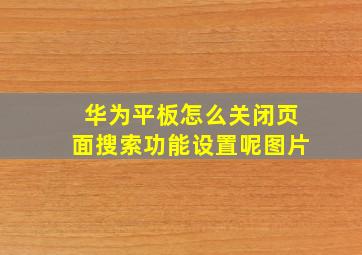 华为平板怎么关闭页面搜索功能设置呢图片