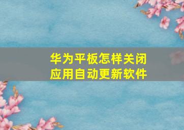 华为平板怎样关闭应用自动更新软件