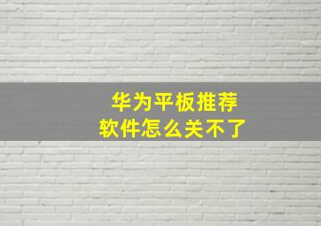 华为平板推荐软件怎么关不了