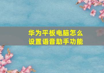 华为平板电脑怎么设置语音助手功能