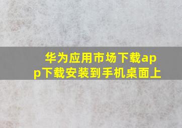 华为应用市场下载app下载安装到手机桌面上