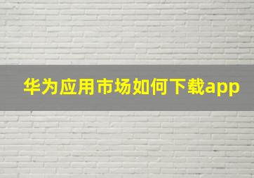 华为应用市场如何下载app