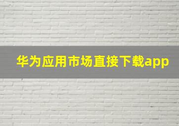 华为应用市场直接下载app