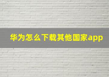 华为怎么下载其他国家app