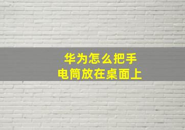 华为怎么把手电筒放在桌面上