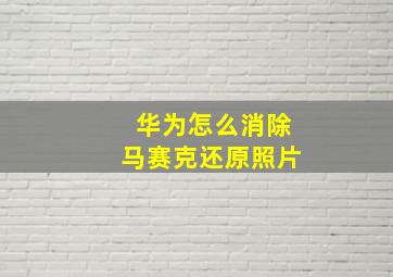 华为怎么消除马赛克还原照片