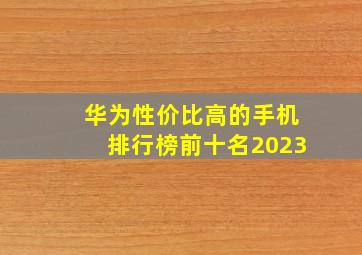 华为性价比高的手机排行榜前十名2023