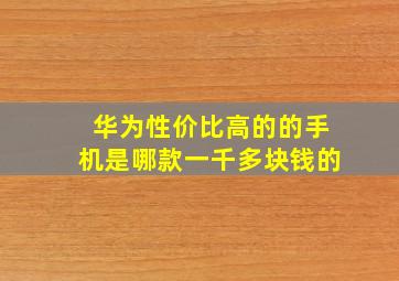 华为性价比高的的手机是哪款一千多块钱的