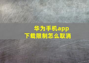 华为手机app下载限制怎么取消