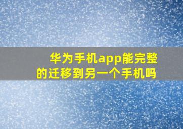 华为手机app能完整的迁移到另一个手机吗