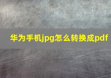 华为手机jpg怎么转换成pdf