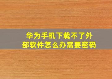 华为手机下载不了外部软件怎么办需要密码