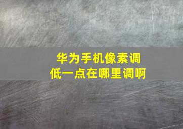 华为手机像素调低一点在哪里调啊