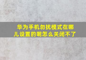 华为手机勿扰模式在哪儿设置的呢怎么关闭不了