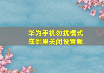 华为手机勿扰模式在哪里关闭设置呢