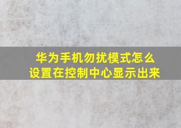 华为手机勿扰模式怎么设置在控制中心显示出来