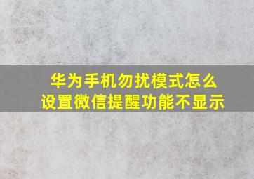 华为手机勿扰模式怎么设置微信提醒功能不显示