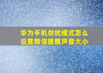 华为手机勿扰模式怎么设置微信提醒声音大小