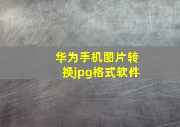 华为手机图片转换jpg格式软件