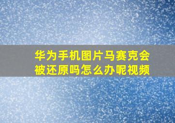 华为手机图片马赛克会被还原吗怎么办呢视频